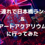 子連れで日本橋ランチ&アートアクアリアムに行ってきたよ