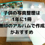 子供の写真整理★1年に1冊無印のアルバムで作成が楽でおすすめ