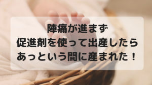 陣痛が進まず促進剤を使ったらあっという間に産まれた！