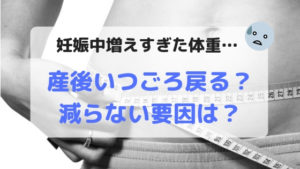 妊娠中増えすぎた体重、産後いつごろ戻る？減らない要因は？