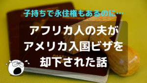 アフリカ人の夫が日本の永住権持ち・子持ちでもアメリカ入国ビザを却下された話