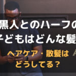 黒人とのハーフの子どもはどんな髪？ヘアケアや散髪事情教えます