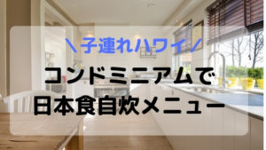 【子連れハワイ】キッチン付きコンドミニアムで日本食自炊メニュー