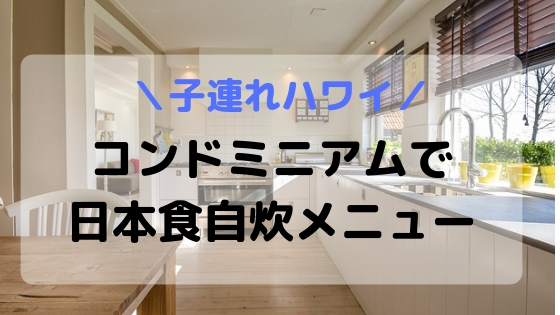 【子連れハワイ】キッチン付きコンドミニアムで日本食自炊メニュー
