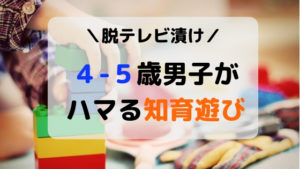 ４・５歳男子の知育遊び☆脱テレビ！を目的に試したハマる室内遊び