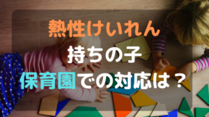 熱性けいれん持ちの子の保育園での対応は？救急車を呼ぶ？座薬は預ける？