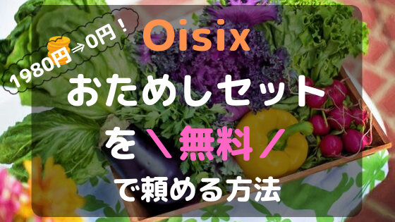 【やらなきゃ損!!】Oisixおためしセットを無料で入手する方法！